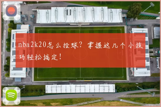 nba2k20怎么捡球?掌握这几个小技巧轻松搞定!