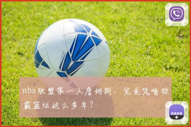 nba联盟第一人詹姆斯,究竟凭啥称霸篮坛这么多年?