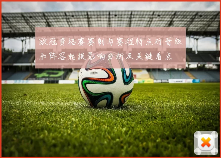 欧冠资格赛赛制与赛程特点对晋级和阵容轮换影响分析及关键看点