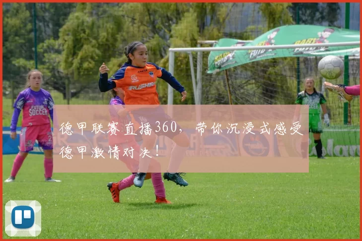德甲联赛直播360，带你沉浸式感受德甲激情对决！