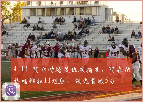 4_1！阿尔特塔复仇埃梅里，阿森纳终结维拉11连胜，领先曼城5分