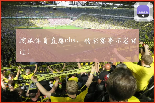 搜狐体育直播cba,精彩赛事不容错过!