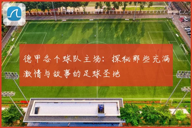 德甲各个球队主场：探秘那些充满激情与故事的足球圣地