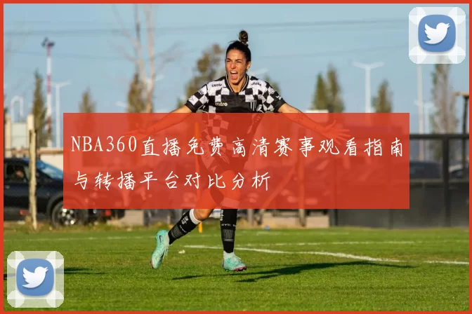 NBA360直播免费高清赛事观看指南与转播平台对比分析