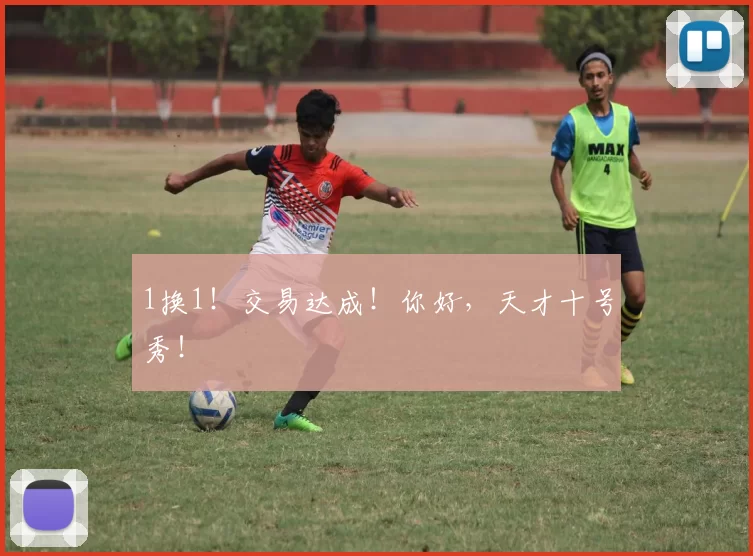 1换1！交易达成！你好，天才十号秀！