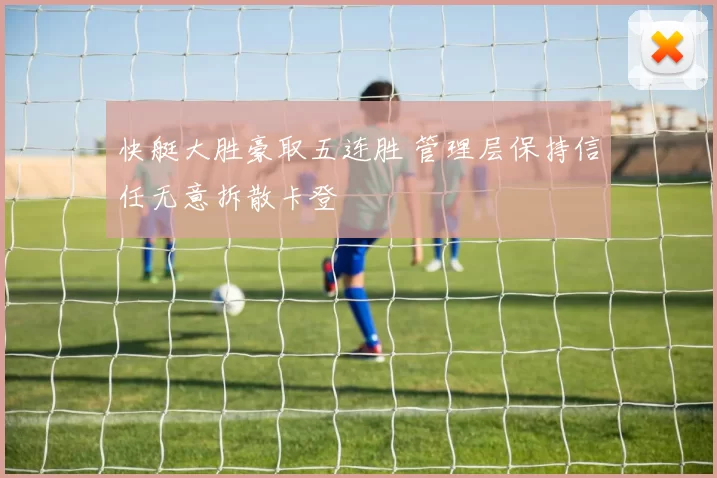 快艇大胜豪取五连胜 管理层保持信任无意拆散卡登