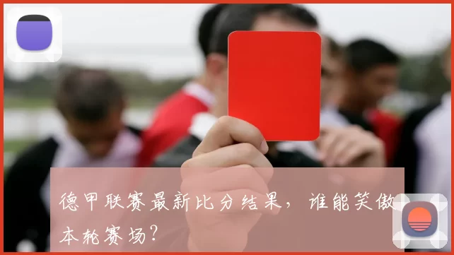 德甲联赛最新比分结果,谁能笑傲本轮赛场?