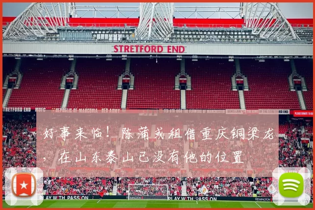 好事来临!陈蒲或租借重庆铜梁龙,在山东泰山已没有他的位置