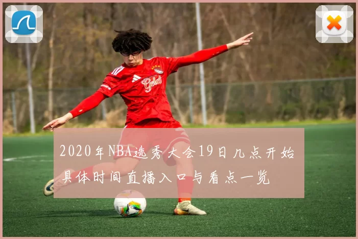 2020年NBA选秀大会19日几点开始 具体时间直播入口与看点一览