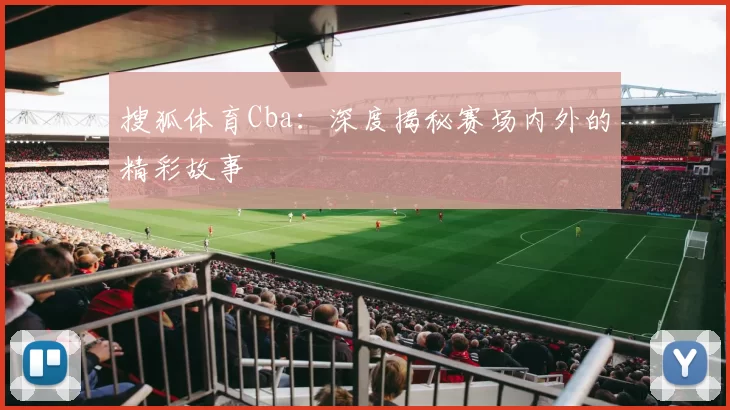 搜狐体育Cba：深度揭秘赛场内外的精彩故事
