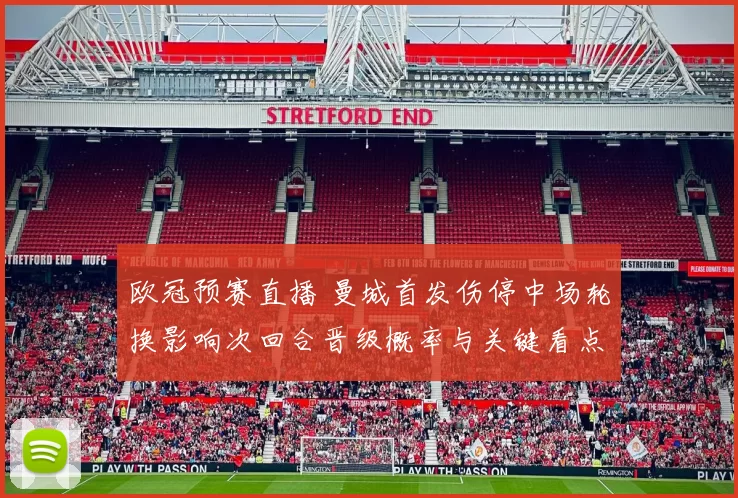 欧冠预赛直播 曼城首发伤停中场轮换影响次回合晋级概率与关键看点