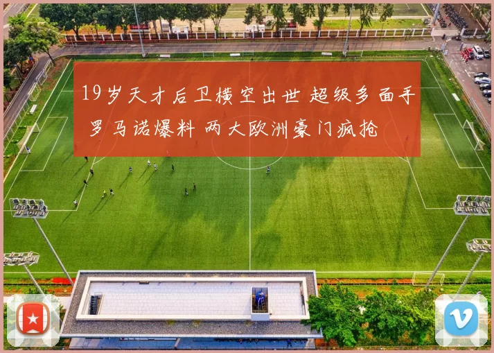19岁天才后卫横空出世 超级多面手 罗马诺爆料 两大欧洲豪门疯抢