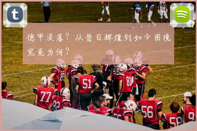 德甲没落？从昔日辉煌到如今困境究竟为何？