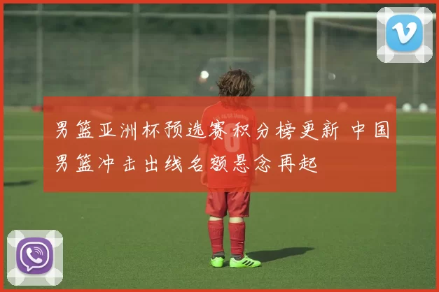 男篮亚洲杯预选赛积分榜更新 中国男篮冲击出线名额悬念再起