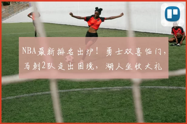NBA最新排名出炉！勇士双喜临门，马刺2队走出困境，湖人坐收大礼